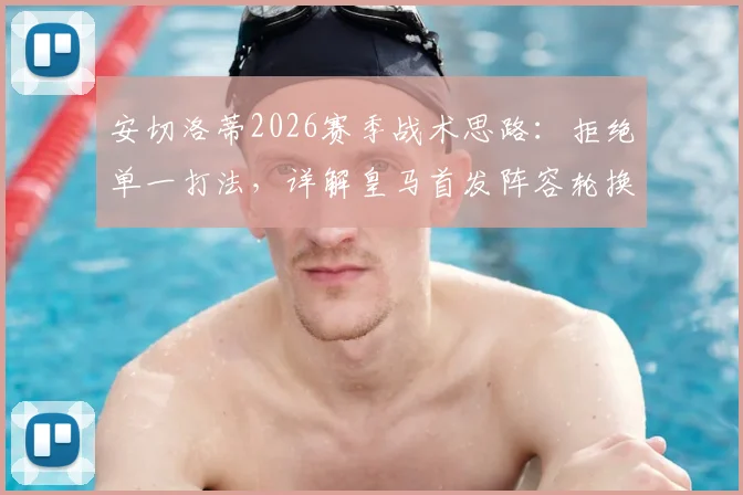 安切洛蒂2026赛季战术思路：拒绝单一打法，详解皇马首发阵容轮换调整策略