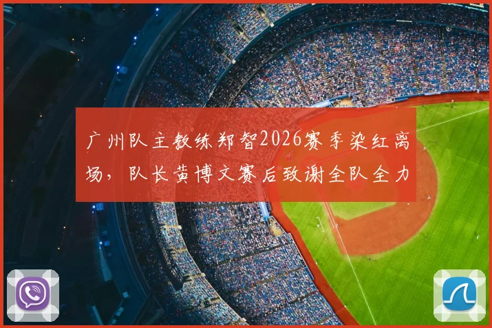 广州队主教练郑智2026赛季染红离场,队长黄博文赛后致谢全队全力以赴