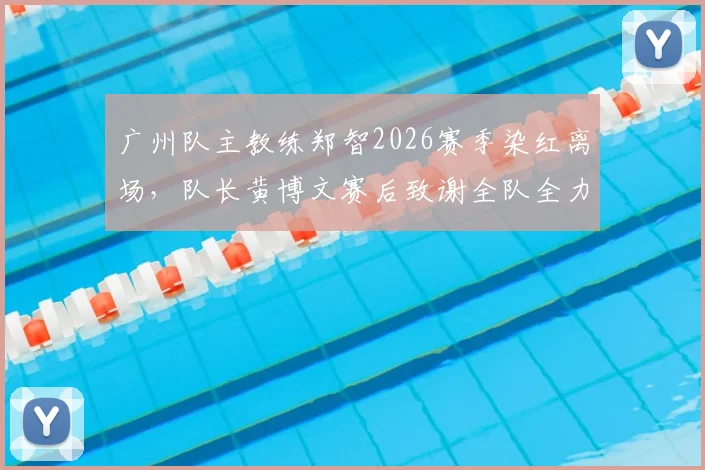 广州队主教练郑智2026赛季染红离场，队长黄博文赛后致谢全队全力以赴